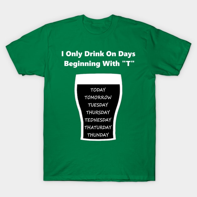 I Only Drink On Days Beginning With T T-Shirt by CoolApparelShop